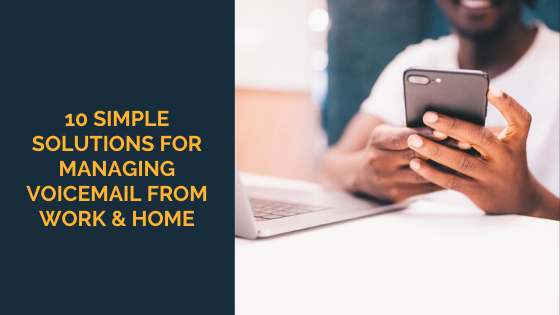 10 Simple Solutions For Managing Voicemail From Work & Home