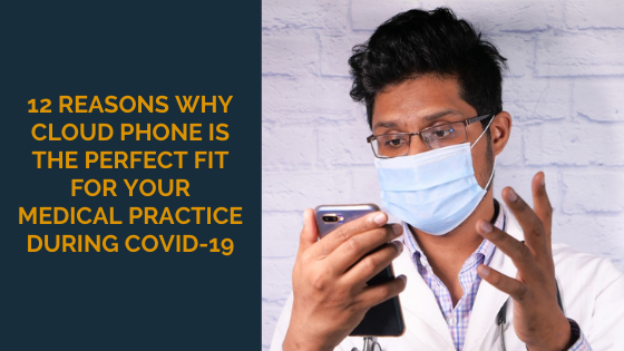 12 Reasons Why Cloud Phone is the Perfect Fit for Your Medical Practice During COVID-19