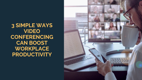 3 Simple Ways Video Conferencing Can Boost Workplace Productivity