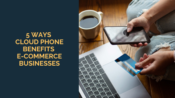 5 Ways Cloud Phone Benefits E-commerce Businesses