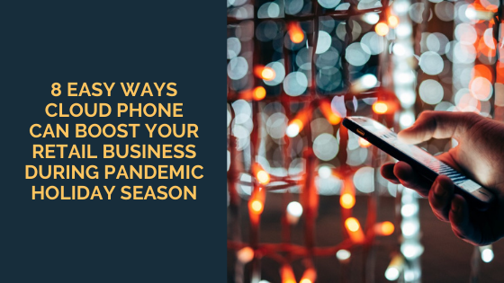 8 Easy Ways Cloud Phone Can Boost Your Retail Business During Pandemic Holiday Season